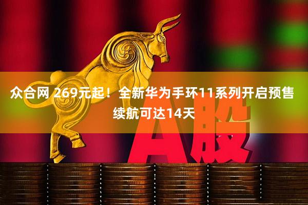 众合网 269元起！全新华为手环11系列开启预售 续航可达14天
