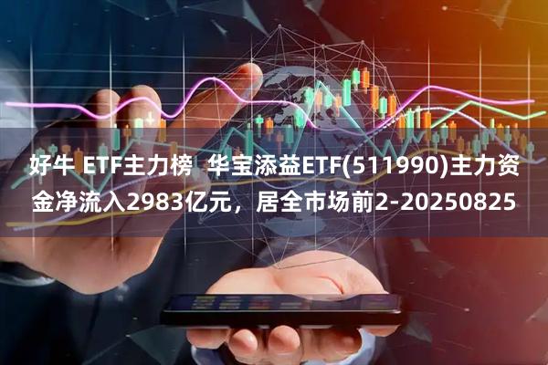 好牛 ETF主力榜  华宝添益ETF(511990)主力资金净流入2983亿元，居全市场前2-20250825
