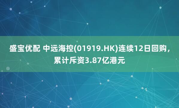 盛宝优配 中远海控(01919.HK)连续12日回购，累计斥资3.87亿港元