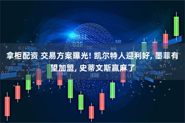 拿柜配资 交易方案曝光! 凯尔特人迎利好, 墨菲有望加盟, 史蒂文斯赢麻了