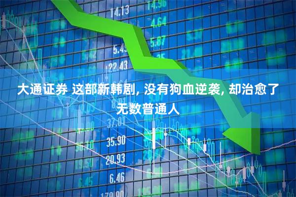 大通证券 这部新韩剧, 没有狗血逆袭, 却治愈了无数普通人