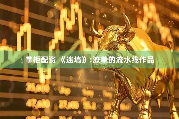 掌柜配资 《迷墙》:潦草的流水线作品