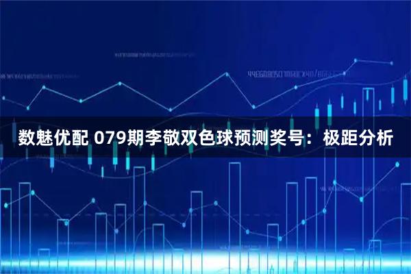 数魅优配 079期李敬双色球预测奖号:极距分析
