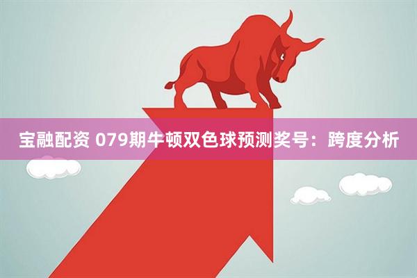 宝融配资 079期牛顿双色球预测奖号：跨度分析