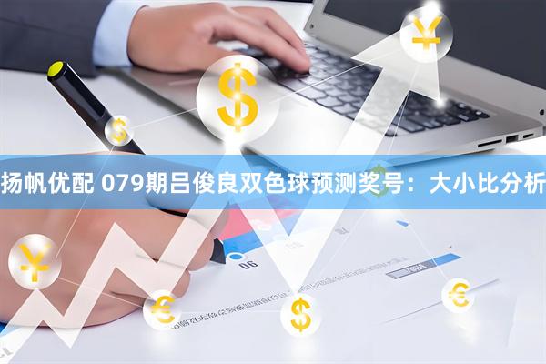 扬帆优配 079期吕俊良双色球预测奖号:大小比分析