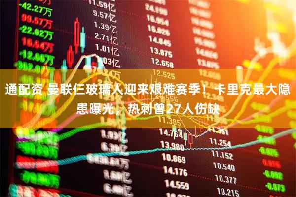 通配资 曼联仨玻璃人迎来艰难赛季！卡里克最大隐患曝光，热刺曾27人伤缺